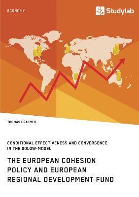 bokomslag The European Cohesion Policy and European Regional Development Fund. Conditional Effectiveness and Convergence in the Solow-Model