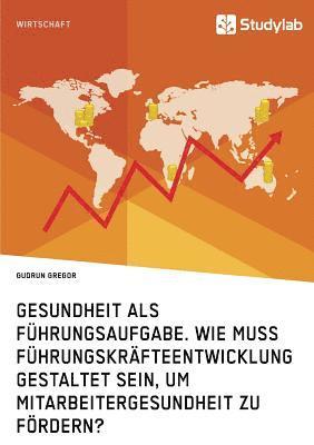 bokomslag Gesundheit als Führungsaufgabe. Wie muss Führungskräfteentwicklung gestaltet sein, um Mitarbeitergesundheit zu fördern?