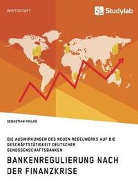 bokomslag Bankenregulierung nach der Finanzkrise. Die Auswirkungen des neuen Regelwerks auf die Geschaftstatigkeit deutscher Genossenschaftsbanken