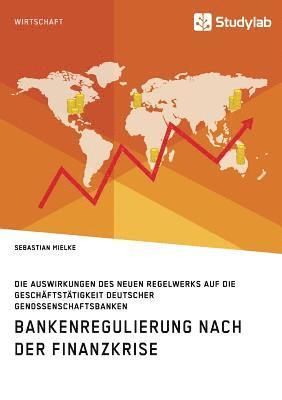 bokomslag Bankenregulierung nach der Finanzkrise. Die Auswirkungen des neuen Regelwerks auf die Geschäftstätigkeit deutscher Genossenschaftsbanken