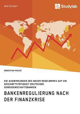 bokomslag Bankenregulierung nach der Finanzkrise. Die Auswirkungen des neuen Regelwerks auf die Geschftsttigkeit deutscher Genossenschaftsbanken