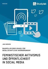 bokomslag Feministischer Aktivismus und ffentlichkeit in Social Media. Raumfller oder Vehikel fr gesellschaftliche Vernderungen?