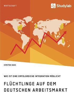 bokomslag Flüchtlinge auf dem deutschen Arbeitsmarkt. Wie ist eine erfolgreiche Integration möglich?