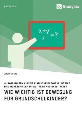 bokomslag Wie wichtig ist Bewegung fr Grundschulkinder? Auswirkungen auf die kindliche Entwicklung und das Wohlbefinden im digitalen Medienzeitalter