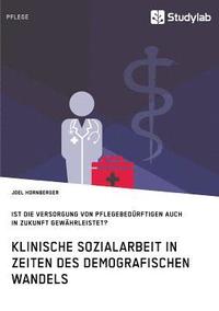 bokomslag Klinische Sozialarbeit in Zeiten des demografischen Wandels. Ist die Versorgung von Pflegebedurftigen auch in Zukunft gewahrleistet?