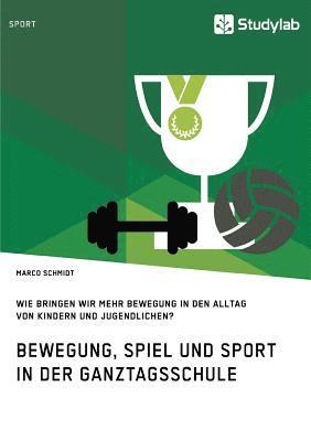 Marco Schmidt - Bewegung, Spiel und Sport in der Ganztagsschule. Wie bringen wir mehr Bewegung in den Alltag von Kindern und Jugendlichen?, Häftad