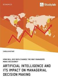 bokomslag How will Big Data change the way managers make decisions? Artificial intelligence and its impact on managerial decision making