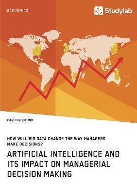 How will Big Data change the way managers make decisions? Artificial intelligence and its impact on managerial decision making 1