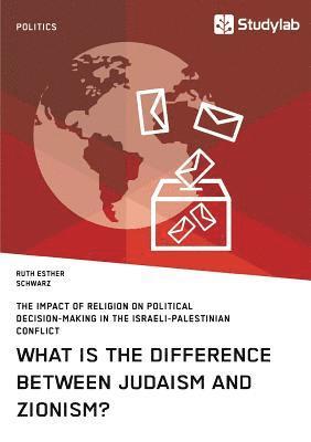 What is the difference between Judaism and Zionism? The impact of religion on political decision-making in the Israeli-Palestinian conflict 1