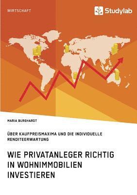 Maria Burghardt - Wie Privatanleger richtig in Wohnimmobilien investieren. Über Kaufpreismaxima und die individuelle Renditeerwartung, Häftad
