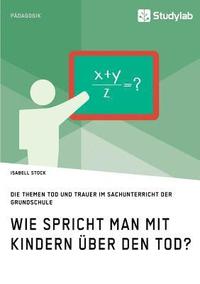 bokomslag Wie spricht man mit Kindern über den Tod? Die Themen Tod und Trauer im Sachunterricht der Grundschule