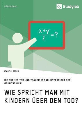 bokomslag Wie spricht man mit Kindern über den Tod? Die Themen Tod und Trauer im Sachunterricht der Grundschule