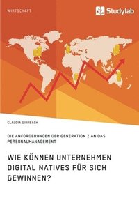 bokomslag Wie können Unternehmen Digital Natives für sich gewinnen? Die Anforderungen der Generation Z an das Personalmanagement
