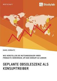 bokomslag Geplante Obsoleszenz als Konsumtreiber. Wie Hersteller die Nutzungsdauer ihrer Produkte verkürzen, um den Konsum zu lenken