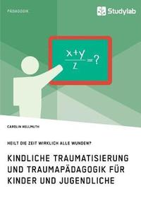 bokomslag Kindliche Traumatisierung und Traumapädagogik für Kinder und Jugendliche. Heilt die Zeit wirklich alle Wunden?