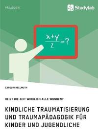 bokomslag Kindliche Traumatisierung und Traumapadagogik fur Kinder und Jugendliche. Heilt die Zeit wirklich alle Wunden?