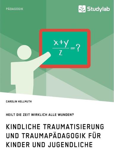 bokomslag Kindliche Traumatisierung und Traumapadagogik fur Kinder und Jugendliche. Heilt die Zeit wirklich alle Wunden?