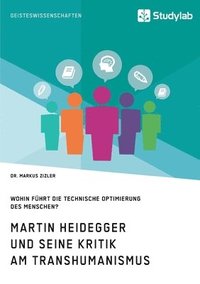 bokomslag Martin Heidegger und seine Kritik am Transhumanismus. Wohin führt die technische Optimierung des Menschen?