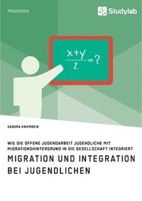 bokomslag Migration und Integration bei Jugendlichen. Wie die Offene Jugendarbeit Jugendliche mit Migrationshintergrund in die Gesellschaft integriert