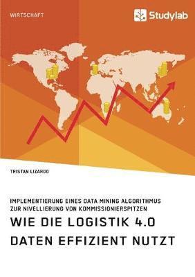 bokomslag Wie die Logistik 4.0 Daten effizient nutzt. Implementierung eines Data Mining Algorithmus zur Nivellierung von Kommissionierspitzen