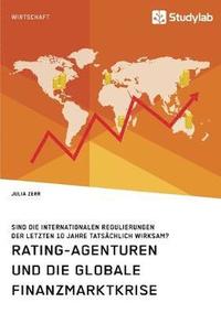 bokomslag Rating-Agenturen und die globale Finanzmarktkrise. Sind die internationalen Regulierungen der letzten 10 Jahre tatsachlich wirksam?