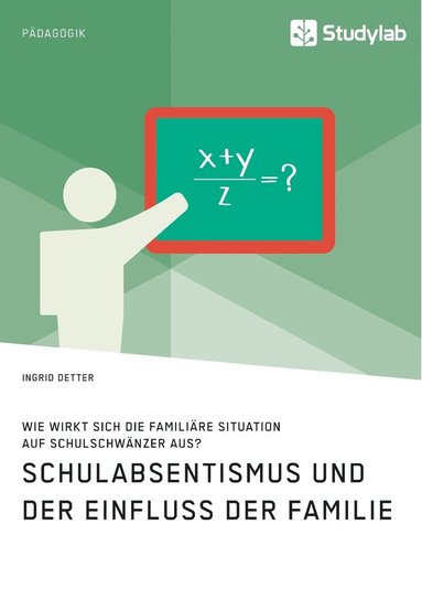 Ingrid Detter - Schulabsentismus und der Einfluss der Familie. Wie wirkt sich die familiäre Situation auf Schulschwänzer aus?, Häftad