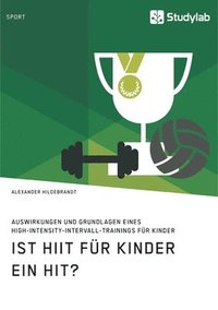 bokomslag Ist HIIT fr Kinder ein Hit? Auswirkungen und Grundlagen eines High-Intensity-Intervall-Trainings fr Kinder