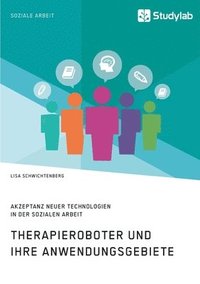 bokomslag Therapieroboter und ihre Anwendungsgebiete. Akzeptanz neuer Technologien in der Sozialen Arbeit