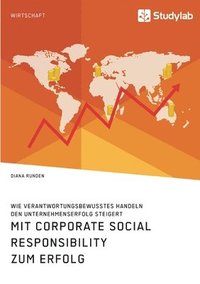 bokomslag Mit Corporate Social Responsibility zum Erfolg. Wie verantwortungsbewusstes Handeln den Unternehmenserfolg steigert