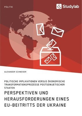 Alexander Schneider - Perspektiven und Herausforderungen eines EU-Beitritts der Ukraine. Politische Implikationen versus ökonomische Transformationsprozesse postsowjetischer Staaten, Häftad