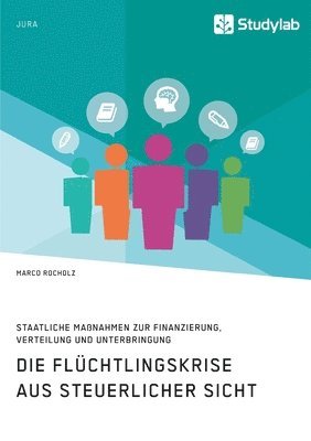 bokomslag Die Flchtlingskrise aus steuerlicher Sicht. Staatliche Manahmen zur Finanzierung, Verteilung und Unterbringung