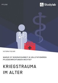 bokomslag Kriegstrauma im Alter. Warum ist Biografiearbeit in vollstationären Pflegeeinrichtungen wichtig?