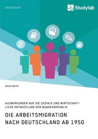 bokomslag Die Arbeitsmigration nach Deutschland ab 1950. Auswirkungen auf die soziale und wirtschaftliche Entwicklung der Bundesrepublik