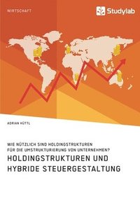 bokomslag Holdingstrukturen und hybride Steuergestaltung. Wie nützlich sind Holdingstrukturen für die Umstrukturierung von Unternehmen?