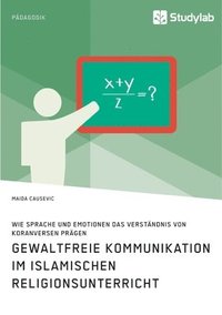 bokomslag Gewaltfreie Kommunikation im Islamischen Religionsunterricht. Wie Sprache und Emotionen das Verstandnis von Koranversen pragen