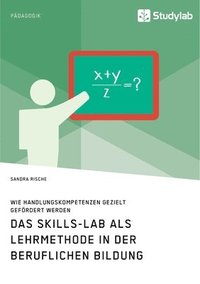 bokomslag Das Skills-Lab als Lehrmethode in der beruflichen Bildung. Wie Handlungskompetenzen gezielt gefoerdert werden