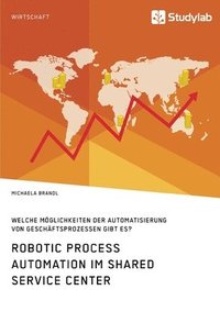 bokomslag Robotic Process Automation im Shared Service Center. Welche Moeglichkeiten der Automatisierung von Geschaftsprozessen gibt es?