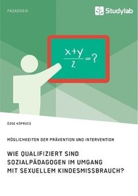 bokomslag Wie qualifiziert sind Sozialpdagogen im Umgang mit sexuellem Kindesmissbrauch? Mglichkeiten der Prvention und Intervention