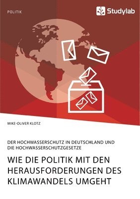 bokomslag Wie die Politik mit den Herausforderungen des Klimawandels umgeht. Der Hochwasserschutz in Deutschland und die Hochwasserschutzgesetze