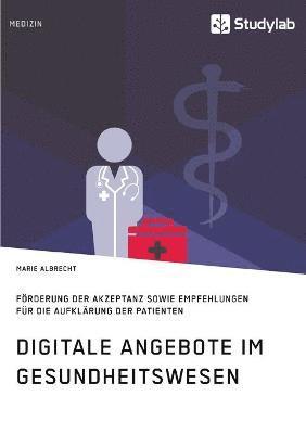 Digitale Angebote im Gesundheitswesen. Foerderung der Akzeptanz sowie Empfehlungen fur die Aufklarung der Patienten 1