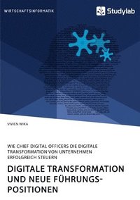 bokomslag Digitale Transformation und neue Fuhrungspositionen. Wie Chief Digital Officers die digitale Transformation von Unternehmen erfolgreich steuern