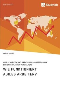 bokomslag Wie funktioniert agiles Arbeiten? Moeglichkeiten und Grenzen der Umsetzung in der oeffentlichen Verwaltung