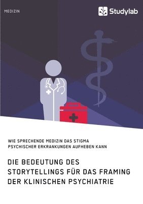 bokomslag Die Bedeutung des Storytellings fr das Framing der klinischen Psychiatrie. Wie sprechende Medizin das Stigma psychischer Erkrankungen aufheben kann