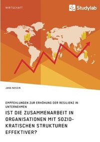 bokomslag Ist die Zusammenarbeit in Organisationen mit soziokratischen Strukturen effektiver? Empfehlungen zur Erhöhung der Resilienz in Unternehmen