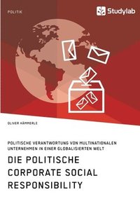 bokomslag Die politische Corporate Social Responsibility. Politische Verantwortung von multinationalen Unternehmen in einer globalisierten Welt