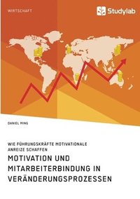 bokomslag Motivation und Mitarbeiterbindung in Veranderungsprozessen. Wie Fuhrungskrafte motivationale Anreize schaffen