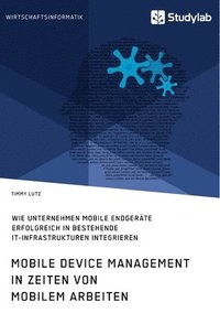 bokomslag Mobile Device Management in Zeiten von mobilem Arbeiten. Wie Unternehmen mobile Endgeräte erfolgreich in bestehende IT-Infrastrukturen integrieren