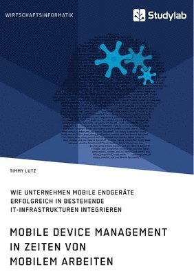 bokomslag Mobile Device Management in Zeiten von mobilem Arbeiten. Wie Unternehmen mobile Endgeräte erfolgreich in bestehende IT-Infrastrukturen integrieren