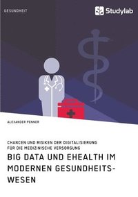 bokomslag Big Data und eHealth im modernen Gesundheitswesen. Chancen und Risiken der Digitalisierung fur die medizinische Versorgung