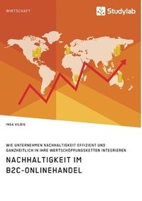 bokomslag Nachhaltigkeit im B2C-Onlinehandel. Wie Unternehmen Nachhaltigkeit effizient und ganzheitlich in ihre Wertschoepfungsketten integrieren